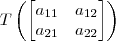 T\left(\begin{bmatrix} a_{11} & a_{12} \\ a_{21} & a_{22} \end{bmatrix}\right)