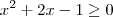 x^2 + 2x- 1 \geq 0