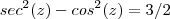 sec^2(z) - cos^2(z) = 3/2 sec^2(z) - cos^2(z) = 3/2