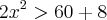2{x}^{2} > 60 + 8 2{x}^{2} > 60 + 8