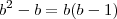 b^2 - b = b(b - 1) b^2 - b = b(b - 1)