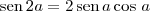 \textrm{sen}\,2a = 2\,\textrm{sen}\,a\cos \,a \textrm{sen}\,2a = 2\,\textrm{sen}\,a\cos \,a