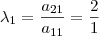 \lambda_1 = \frac{a_{21}}{a_{11}} = \frac{2}{1} \lambda_1 = \frac{a_{21}}{a_{11}} = \frac{2}{1}