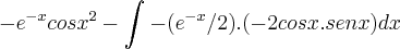-{e}^{-x}{cosx}^{2}-\int_{}^{}-({e}^{-x}/2).(-2cosx.senx)dx -{e}^{-x}{cosx}^{2}-\int_{}^{}-({e}^{-x}/2).(-2cosx.senx)dx