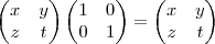 \begin{pmatrix}
   x & y  \\ 
   z & t 
\end{pmatrix}
\begin{pmatrix}
   1 & 0  \\ 
   0 & 1 
\end{pmatrix}=
\begin{pmatrix}
   x & y  \\ 
   z & t 
\end{pmatrix}