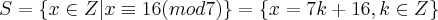 S=\{x\in Z|x\equiv16 (mod7)\}=\{x=7k+16,k\in Z\} S=\{x\in Z|x\equiv16 (mod7)\}=\{x=7k+16,k\in Z\}