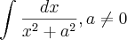 \int_{}^{} \frac{dx}{x^2+a^2},a\neq0 \int_{}^{} \frac{dx}{x^2+a^2},a\neq0