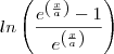 ln\left(\frac{e^{\left(\frac{x}{a}\right)} -1}{e^\left(\frac{x}{a}}\right)\right)