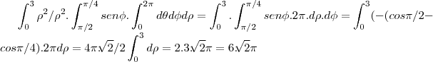 \int_{0}^{3}{\rho}^{2}/{\rho}^{2}.\int_{\pi/2}^{\pi/4}sen\phi.\int_{0}^{2\pi}d\theta d\phi d\rho=\int_{0}^{3}}.\int_{\pi/2}^{\pi/4}sen\phi.2\pi.d\rho.d\phi=\int_{0}^{3}}(-(cos\pi/2-cos\pi/4).2\pi d\rho=4\pi.\sqrt[]{2}/2\int_{0}^{3}}d\rho=2.3.\sqrt[]{2}\pi=6.\sqrt[]{2}\pi