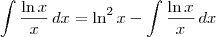 \int \frac{\ln x}{x} \, dx = \ln^2 x - \int \frac{\ln x}{x}\, dx \int \frac{\ln x}{x} \, dx = \ln^2 x - \int \frac{\ln x}{x}\, dx
