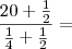 \frac{ 20 + \frac{1}{2} } { \frac{1}{4} + \frac{1}{2} } =