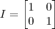 I = \begin{bmatrix}
1 & 0 \\
0 & 1
\end{bmatrix}