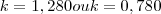 k=1,280 ou k=0,780