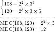 \\ \begin{cases} 108 = 2^2 \times 3^3 \\ 120 = 2^3 \times 3 \times 5 \end{cases} \\ ----------- \\ \textup{MDC}(108, 120) = 2^2 \times 3 \\ \textup{MDC}(108, 120) = 12