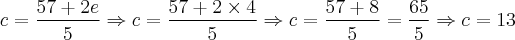 c = \frac{57 + 2e}{5} \Rightarrow c = \frac{57 + 2 \times 4}{5} \Rightarrow c = \frac{57 + 8}{5} = \frac{65}{5} \Rightarrow c = 13