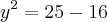 y^2 = 25 - 16