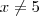 x \neq 5 x \neq 5