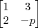 \begin{bmatrix}
1&3\\
2&-p
\end{bmatrix} \begin{bmatrix}
1&3\\
2&-p
\end{bmatrix}