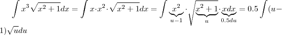 \int x^3 \sqrt{x^2 +1}  dx   =  \int x \cdot x^2 \cdot \sqrt{x^2+1}  dx  =   \int \underbrace{x^2}_{u-1} \cdot \sqrt{\underbrace{x^2+1 }_{u} } \cdot \underbrace{x dx}_{0.5 du } = 0.5 \int (u-1)\sqrt{u} du