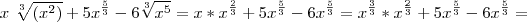 x\text{ }\sqrt[3]{(x^2 )}+5x^{\frac{5}{3}}-6\sqrt[3]{x^5}=x*x^\frac{2}{3}+5x^{\frac{5}{3}}-6x^\frac{5}{3}=x^\frac{3}{3}*x^\frac{2}{3}+5x^{\frac{5}{3}}-6x^\frac{5}{3}=