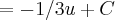 = -1/3u + C = -1/3u + C