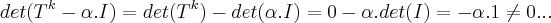 det({T}^{k}-\alpha.I)=det({T}^{k})-det(\alpha.I)=0-\alpha.det(I)=-\alpha.1\neq 0... det({T}^{k}-\alpha.I)=det({T}^{k})-det(\alpha.I)=0-\alpha.det(I)=-\alpha.1\neq 0...