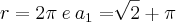 r=2\pi\:e\:a{}_{1}=\sqrt[]{2}+\pi