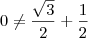 0 \neq \frac{\sqrt3}{2} + \frac12