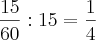 \frac{15}{60} : 15 = \frac{1}{4} \frac{15}{60} : 15 = \frac{1}{4}