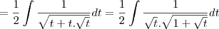 = \frac{1}{2}\int\frac{1}{\sqrt{t+t.\sqrt{t}}}dt = \frac{1}{2}\int\frac{1}{\sqrt{t}.\sqrt{1+\sqrt{t}}}dt