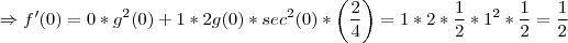 \Rightarrow f'(0)=0*{g}^{2}(0)+1*2g(0)*{sec}^{2}(0)*\left(\frac{2}{4}\right)=1*2*\frac{1}{2}*{1}^{2}*\frac{1}{2}=\frac{1}{2} \Rightarrow f'(0)=0*{g}^{2}(0)+1*2g(0)*{sec}^{2}(0)*\left(\frac{2}{4}\right)=1*2*\frac{1}{2}*{1}^{2}*\frac{1}{2}=\frac{1}{2}