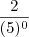 \frac{2}{(5)^0} \frac{2}{(5)^0}