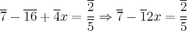 \overline 7 - \overline {16} + \overline 4x = \frac{\overline 2}{\overline 5} \Rightarrow \overline 7 - \overline 12x = \frac{\overline 2}{\overline 5}