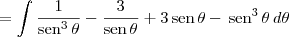 = \int \frac{1}{\textrm{sen}^3\,\theta} - \frac{3}{\textrm{sen}\,\theta} + 3\,\textrm{sen}\,\theta - \,\textrm{sen}^3\,\theta \, d\theta