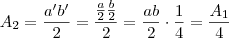 A_2 = \frac{a'b'}{2} = \frac{\frac{a}{2} \frac{b}{2}}{2} = \frac{ab}{2} \cdot \frac{1}{4} = \frac{A_1}{4} A_2 = \frac{a'b'}{2} = \frac{\frac{a}{2} \frac{b}{2}}{2} = \frac{ab}{2} \cdot \frac{1}{4} = \frac{A_1}{4}