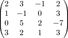 \begin{pmatrix}
   2 & 3 & -1 &  2  \\ 
   1 & -1 & 0 & 3  \\
   0 & 5 & 2 & -7  \\ 
   3 & 2 & 1 & 3  \\
 


 

  \end{pmatrix}