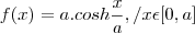 f(x)= a. cosh\frac{x}{a} ,/ x\epsilon[0,a]