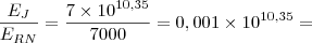 \frac{E_{J}}{E_{RN}} = \frac{7 \times 10^{10,35}}{7000} = 0,001 \times 10^{10,35} = \frac{E_{J}}{E_{RN}} = \frac{7 \times 10^{10,35}}{7000} = 0,001 \times 10^{10,35} =