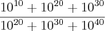 \frac{{10}^{10} + {10}^{20} + {10}^{30}}{{10}^{20} + {10}^{30} + {10}^{40}} \frac{{10}^{10} + {10}^{20} + {10}^{30}}{{10}^{20} + {10}^{30} + {10}^{40}}