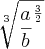 \sqrt[3]{{\frac{a}{b}}^{\frac{3}{2}}}