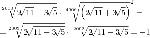 \sqrt[2003]{2\sqrt[]{11} - 3\sqrt[]{5}} \cdot {\sqrt[4006]{\left(2\sqrt[]{11} + 3\sqrt[]{5} \right)}}^{2} =

=\sqrt[2003]{2\sqrt[]{11 - 3\sqrt[]{5}}} \cdot \sqrt[2003]{2\sqrt[]{11} - 3\sqrt[]{5}} = -1