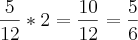 \frac{5}{12}*2 = \frac{10}{12} = \frac{5}{6}