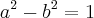 a^2 - b^2 = 1 a^2 - b^2 = 1