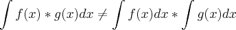 \int f(x) *g(x) dx \neq \int f(x) dx * \int g(x) dx \int f(x) *g(x) dx \neq \int f(x) dx * \int g(x) dx