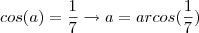 cos(a)=\frac{1}{7}\rightarrow a=arcos(\frac{1}{7}) cos(a)=\frac{1}{7}\rightarrow a=arcos(\frac{1}{7})