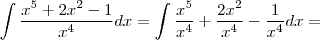 \int \frac{x^5 + 2x^2 -1}{x^4}dx = \int \frac{x^5}{x^4} + \frac{2x^2}{x^4} - \frac{1}{x^4}dx =