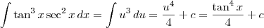 \int \tan^3 x \sec^2 x \,dx = \int u^3 \,du = \frac{u^4}{4} + c = \frac{\tan^4 x}{4} + c