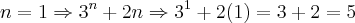 n = 1 \Rightarrow {3}^{n}+2n \Rightarrow {3}^{1}+2(1) = 3 + 2 = 5