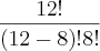 \frac{12!}{(12-8)! 8!} \frac{12!}{(12-8)! 8!}