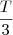\frac{T}{3} \frac{T}{3}